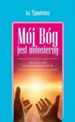 Mój Bóg jest miłosierny. Rozważania o miłosierdziu Bożym