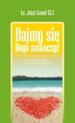 Dajmy się Bogu zaskoczyć! Rozważania na Rok Miłosierdzia