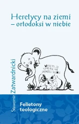 Heretycy na ziemi – ortodoksi w niebie. Felietony teologiczne