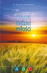 Trwajcie w wierze nadziei i miłości. Homilie A, B, C