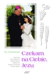 Czekam na Ciebie, Jezu. Pomoce dla rodziców, katechetów, kapłanów przed I Komunią świętą dzieci