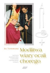 Modlitwa wiary ocali chorego. Pomoce duszpasterskie w obrzędzie namaszczenia chorych